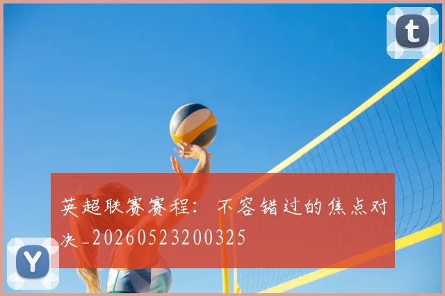 英超联赛赛程：不容错过的焦点对决_20260523200325