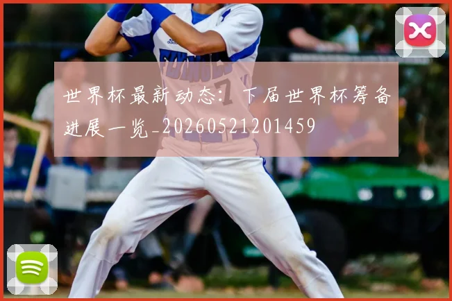 世界杯最新动态：下届世界杯筹备进展一览_20260521201459
