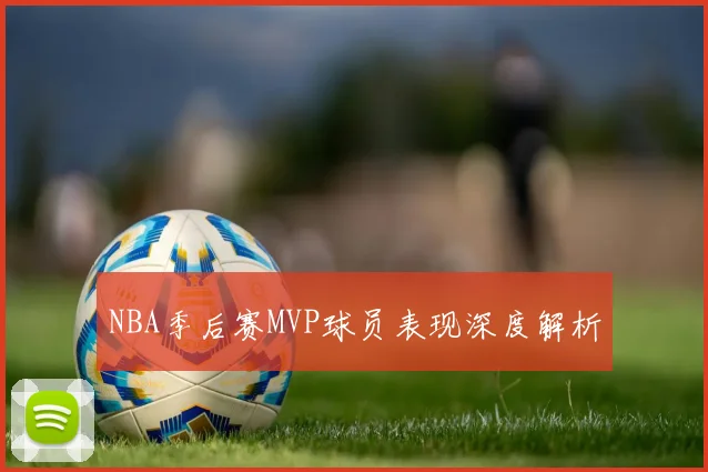NBA季后赛MVP球员表现深度解析