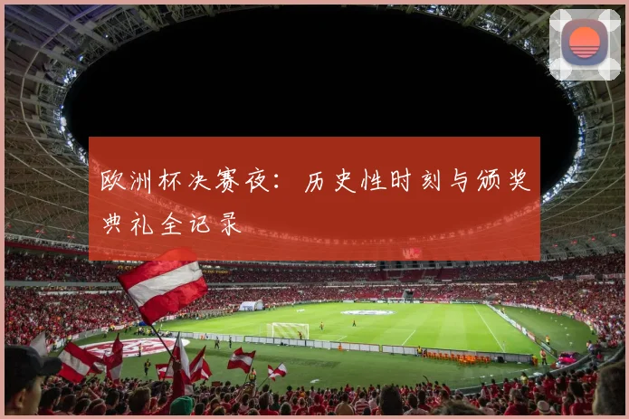 欧洲杯决赛夜：历史性时刻与颁奖典礼全记录