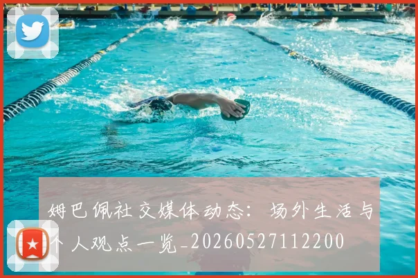 姆巴佩社交媒体动态：场外生活与个人观点一览_20260527112200