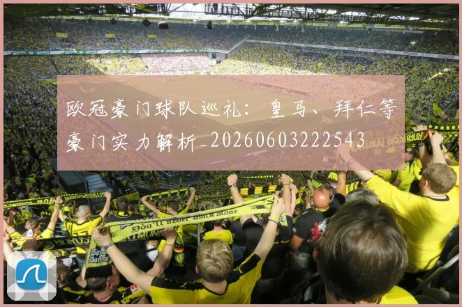 欧冠豪门球队巡礼：皇马、拜仁等豪门实力解析_20260603222543
