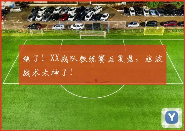 绝了！XX战队教练赛后复盘，这波战术太神了！