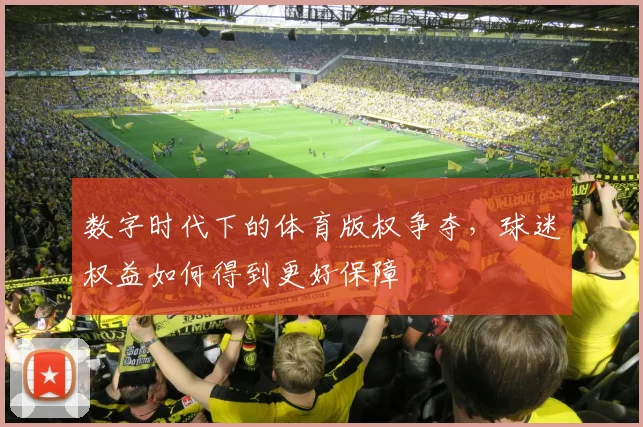数字时代下的体育版权争夺，球迷权益如何得到更好保障