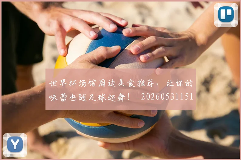 世界杯场馆周边美食推荐，让你的味蕾也随足球起舞！_20260531151428_20260702175634