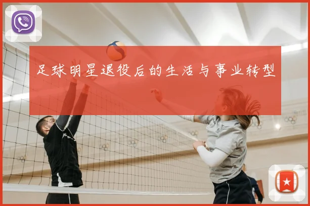 足球明星退役后的生活与事业转型