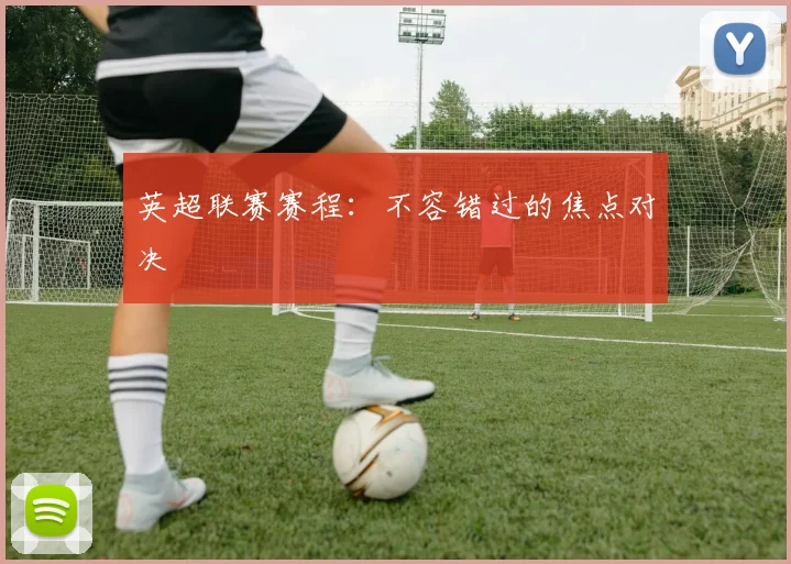英超联赛赛程：不容错过的焦点对决