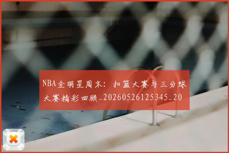 NBA全明星周末：扣篮大赛与三分球大赛精彩回顾_20260526125345_20260702045147
