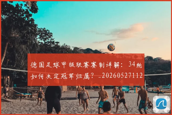 德国足球甲级联赛赛制详解：34轮如何决定冠军归属？_20260527112354