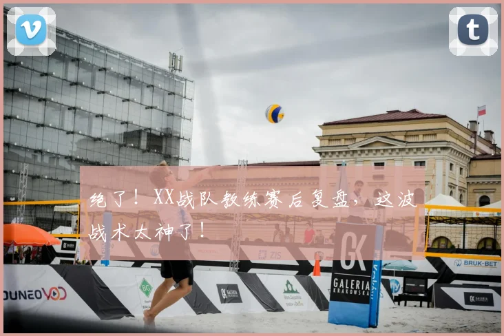 绝了！XX战队教练赛后复盘，这波战术太神了！