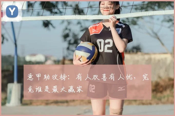 意甲助攻榜:有人欢喜有人忧,究竟谁是最大赢家