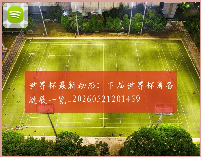 世界杯最新动态：下届世界杯筹备进展一览_20260521201459