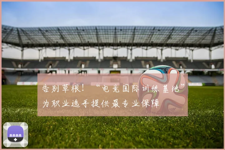 告别草根！“电竞国际训练基地”为职业选手提供最专业保障