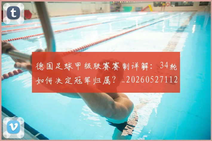 德国足球甲级联赛赛制详解：34轮如何决定冠军归属？_20260527112354