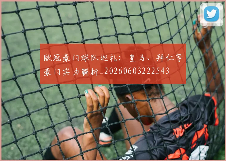 欧冠豪门球队巡礼：皇马、拜仁等豪门实力解析_20260603222543