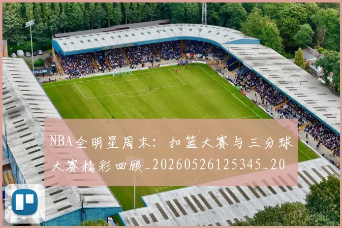 NBA全明星周末：扣篮大赛与三分球大赛精彩回顾_20260526125345_20260702045147