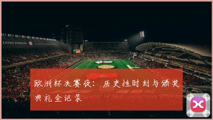 欧洲杯决赛夜：历史性时刻与颁奖典礼全记录