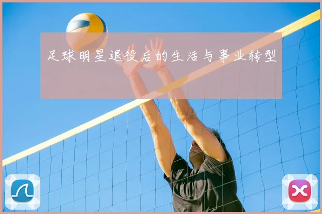 足球明星退役后的生活与事业转型