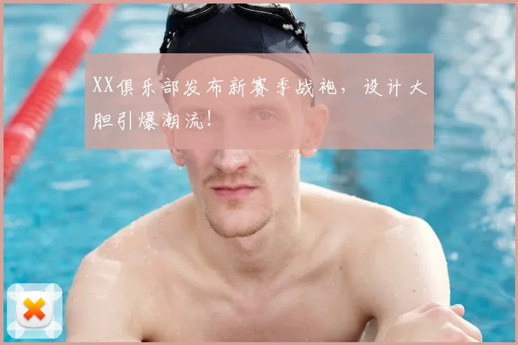 XX俱乐部发布新赛季战袍，设计大胆引爆潮流！