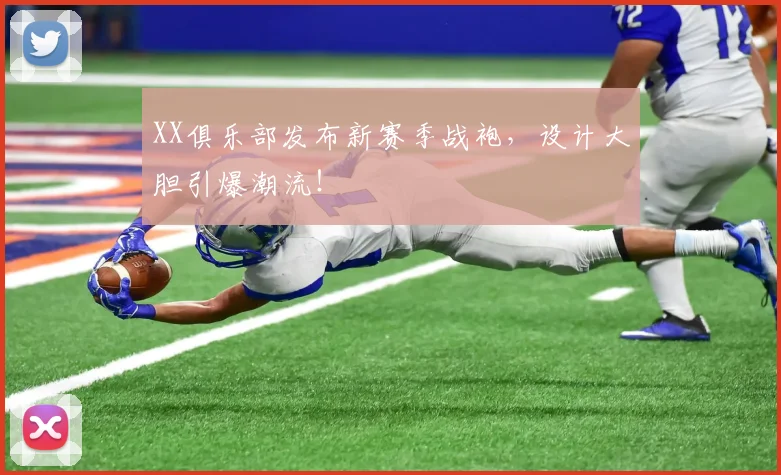 XX俱乐部发布新赛季战袍，设计大胆引爆潮流！